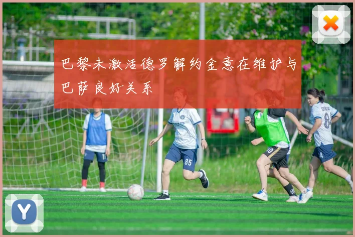 巴黎未激活德罗解约金意在维护与巴萨良好关系