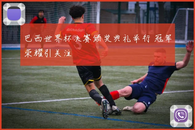 巴西世界杯决赛颁奖典礼举行 冠军荣耀引关注
