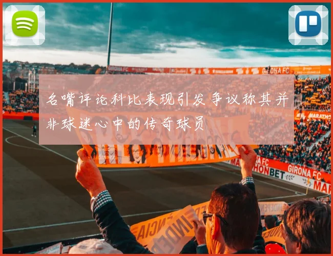 名嘴评论科比表现引发争议称其并非球迷心中的传奇球员